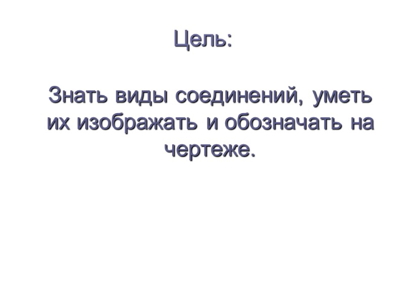 Цель:  Знать виды соединений, уметь их изображать и обозначать на чертеже.